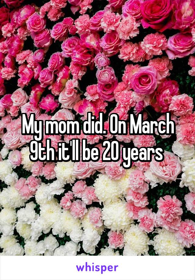 My mom did. On March 9th it'll be 20 years 