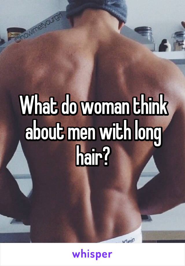 What do woman think about men with long hair?