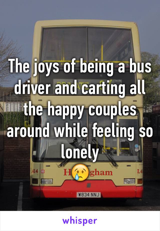 The joys of being a bus driver and carting all the happy couples around while feeling so lonely 
😢