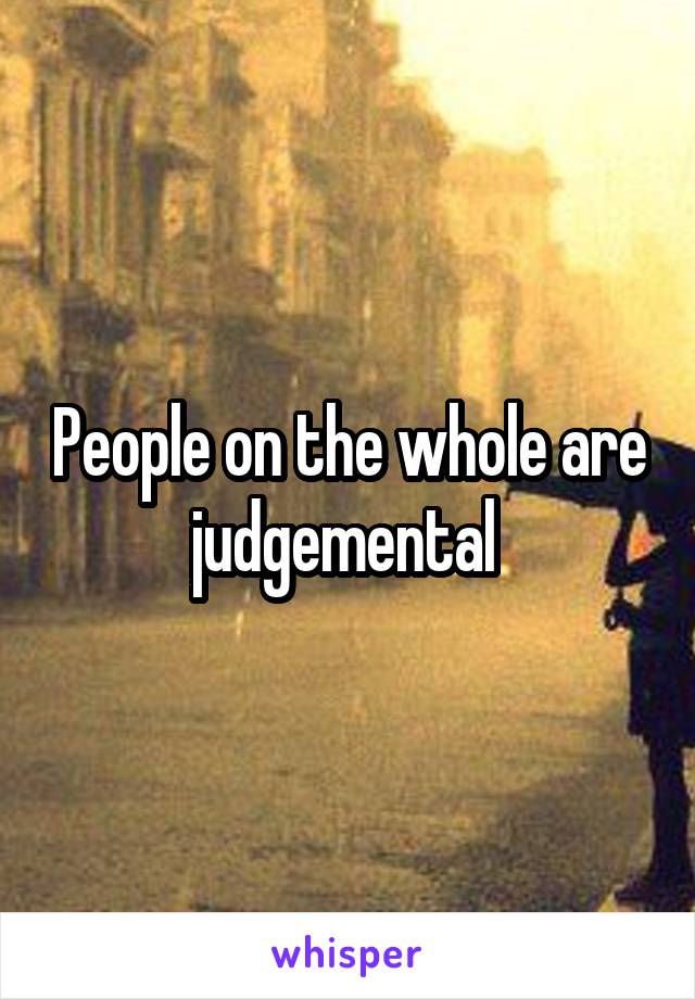 People on the whole are judgemental 
