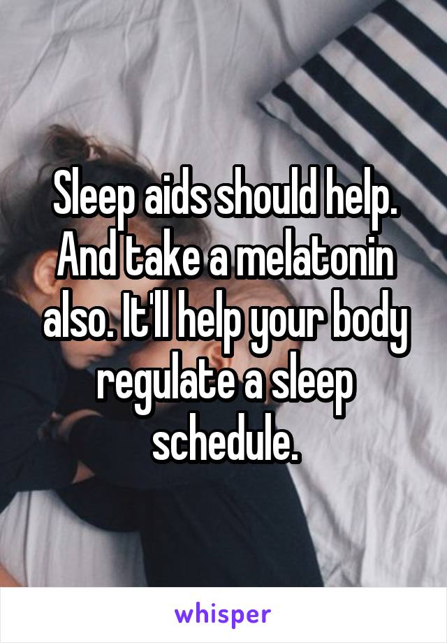 Sleep aids should help. And take a melatonin also. It'll help your body regulate a sleep schedule.