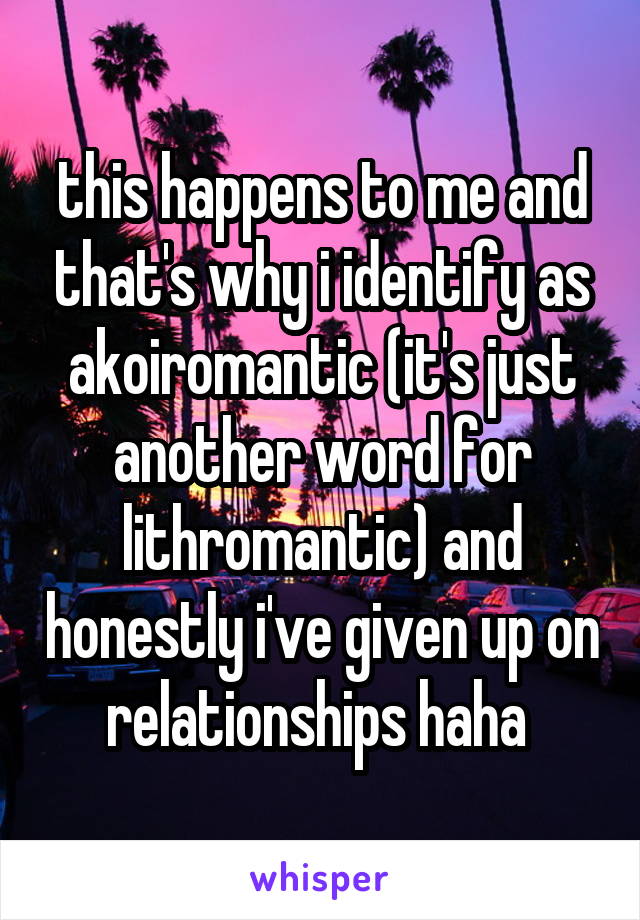 this happens to me and that's why i identify as akoiromantic (it's just another word for lithromantic) and honestly i've given up on relationships haha 