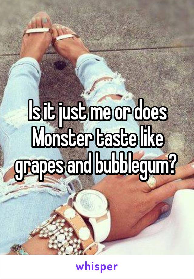 Is it just me or does Monster taste like grapes and bubblegum? 