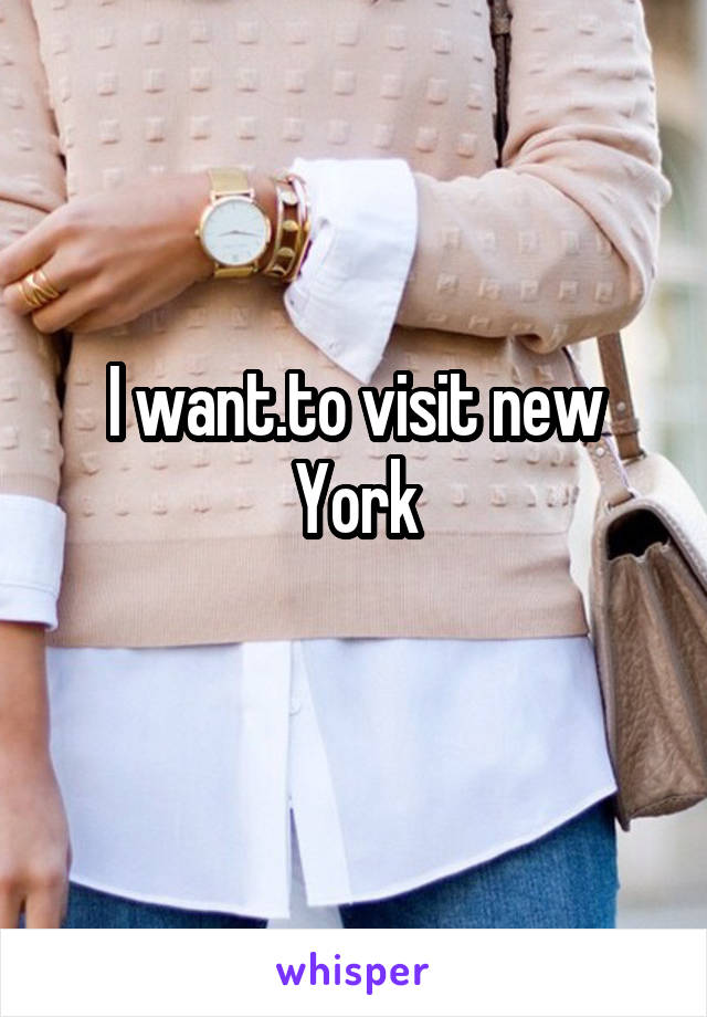 I want.to visit new York
