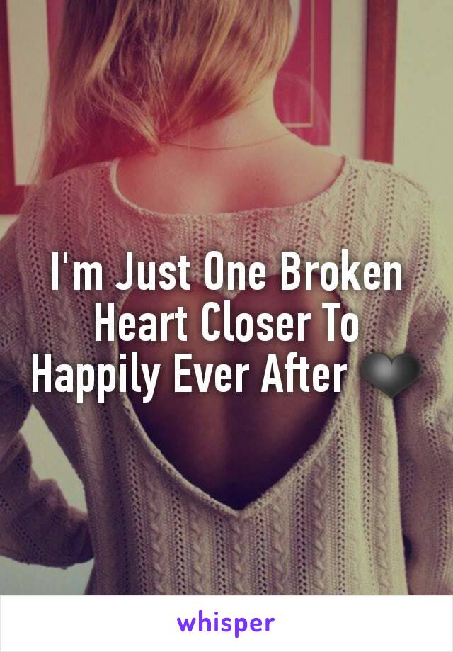 I'm Just One Broken Heart Closer To Happily Ever After ❤