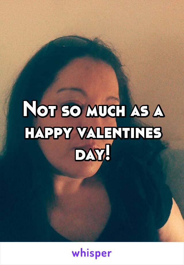 Not so much as a happy valentines day!