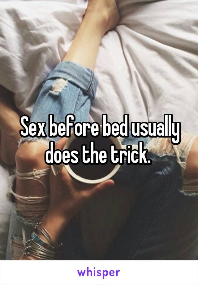 Sex before bed usually does the trick. 
