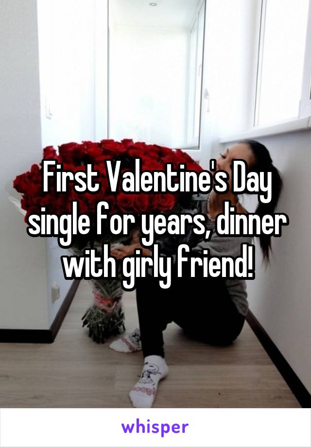 First Valentine's Day single for years, dinner with girly friend!