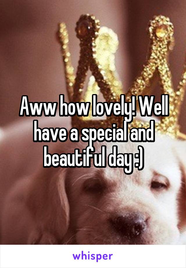 Aww how lovely! Well have a special and beautiful day :)