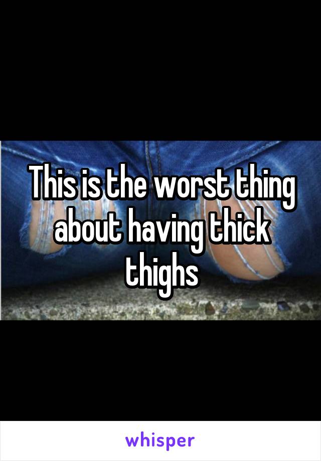 This is the worst thing about having thick thighs