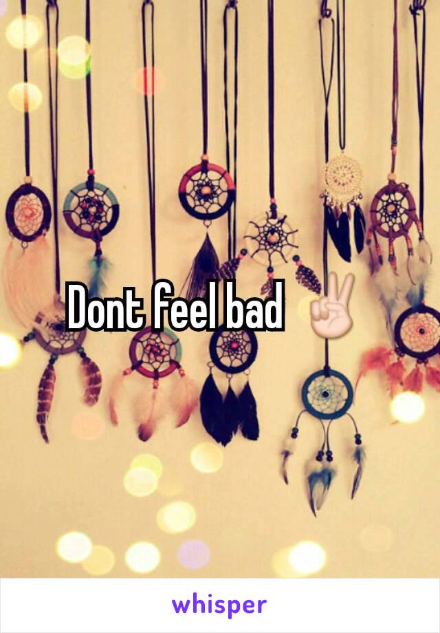 Dont feel bad ✌