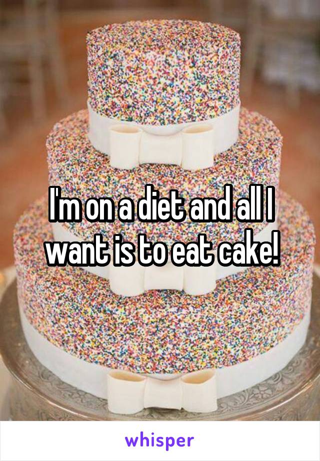 I'm on a diet and all I want is to eat cake!