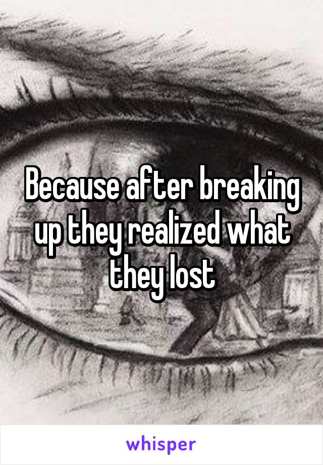 Because after breaking up they realized what they lost