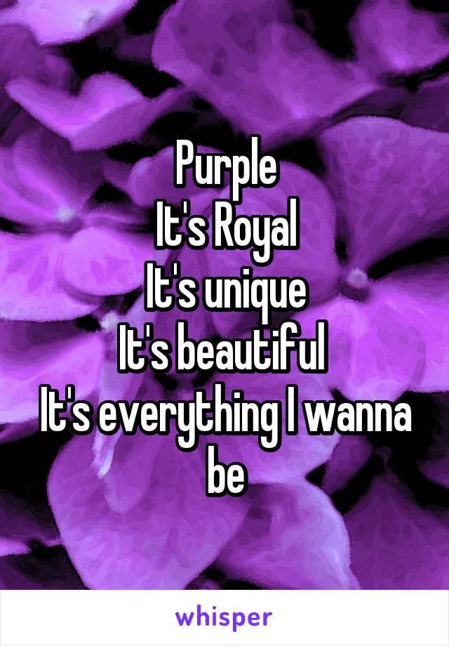 Purple
It's Royal
It's unique
It's beautiful 
It's everything I wanna be
