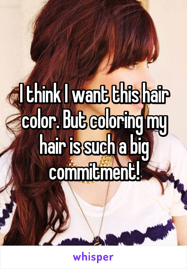 I think I want this hair color. But coloring my hair is such a big commitment!