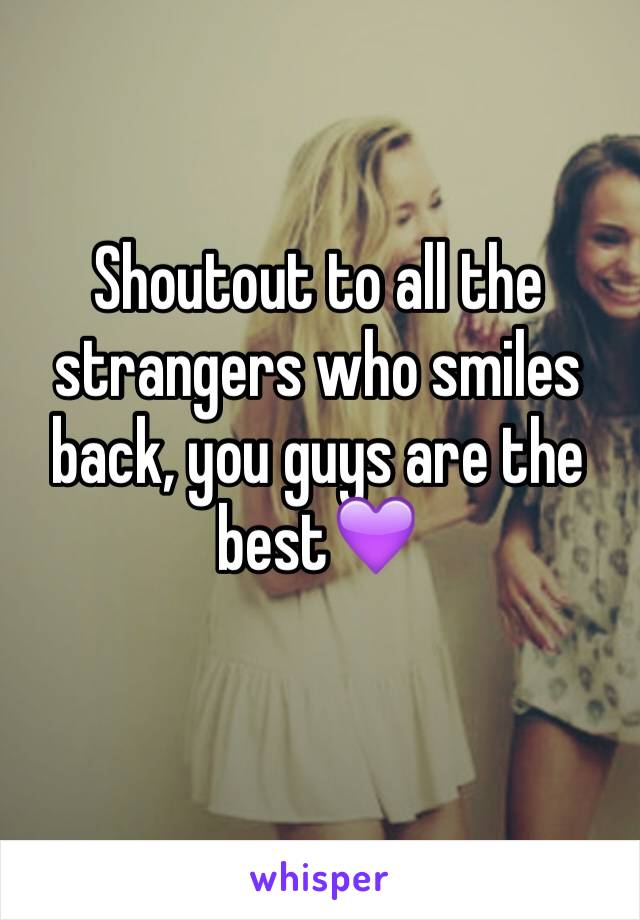 Shoutout to all the strangers who smiles back, you guys are the best💜