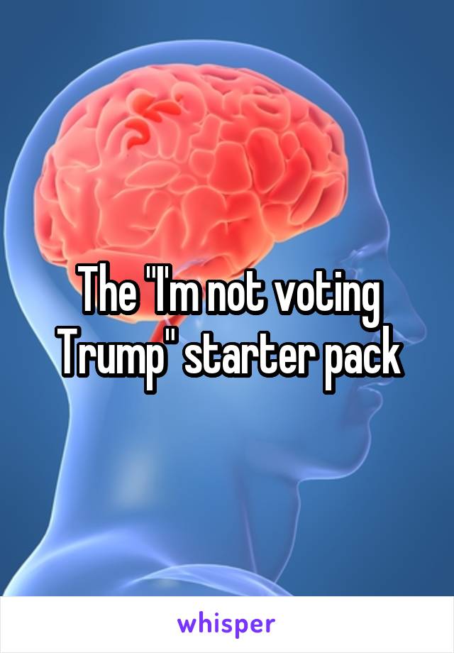 The "I'm not voting Trump" starter pack