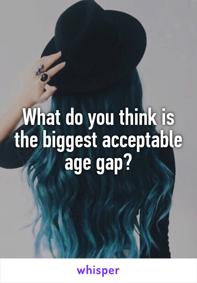 What do you think is the biggest acceptable age gap?