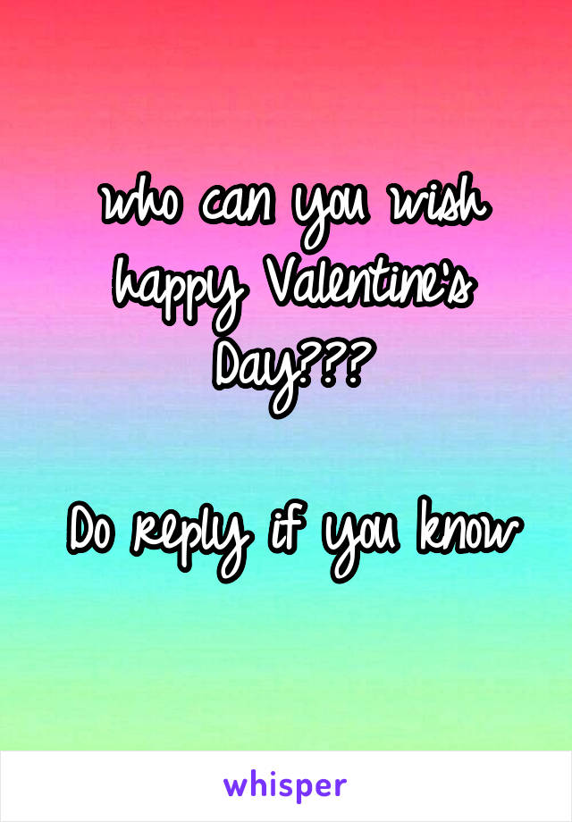 who can you wish happy Valentine's Day???

Do reply if you know 