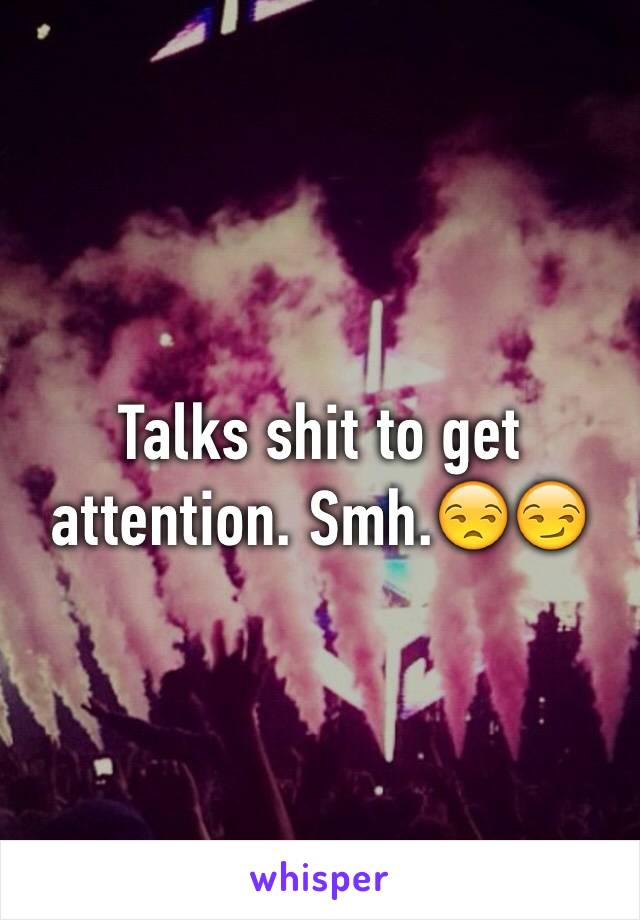 Talks shit to get attention. Smh.😒😏