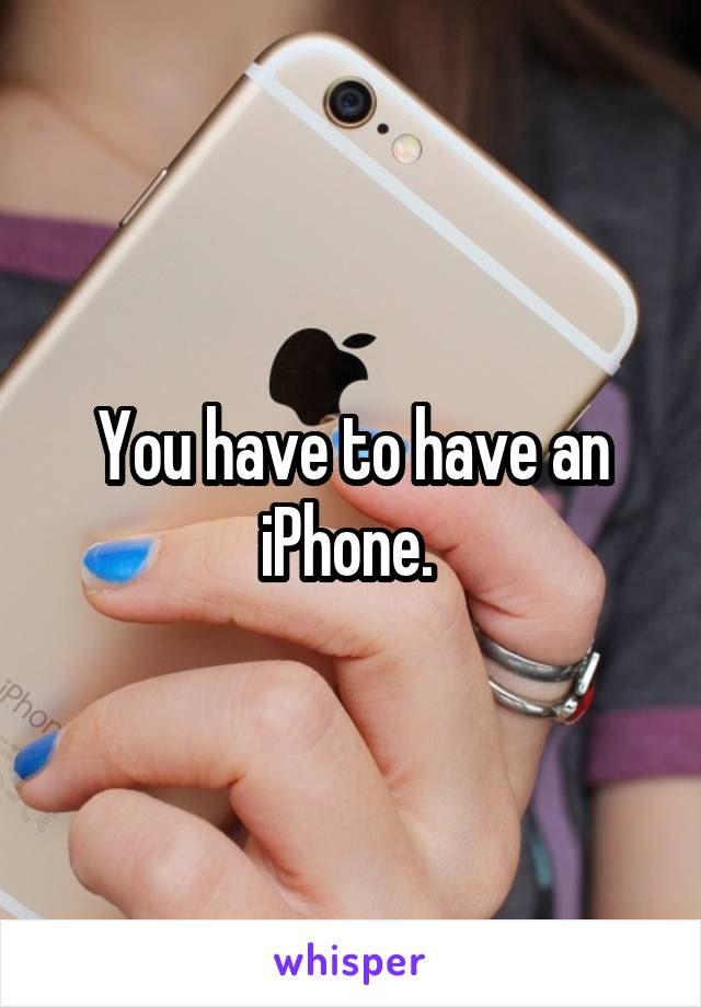 You have to have an iPhone. 