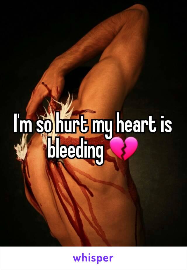 I'm so hurt my heart is bleeding 💔