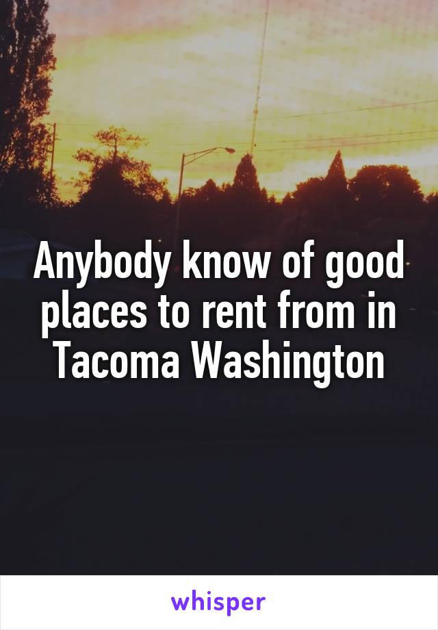 Anybody know of good places to rent from in Tacoma Washington