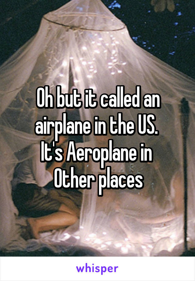 Oh but it called an airplane in the US. 
It's Aeroplane in 
Other places