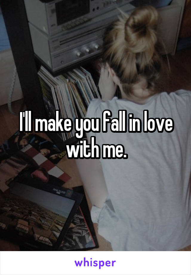 I'll make you fall in love with me.