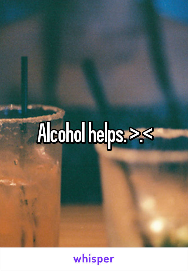 Alcohol helps. >.<