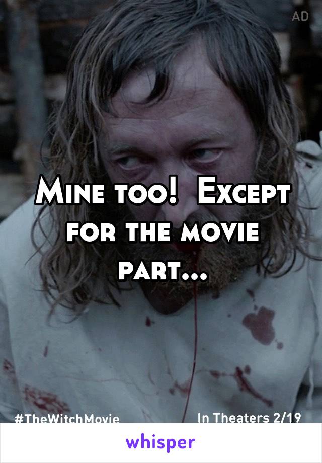 Mine too!  Except for the movie part...