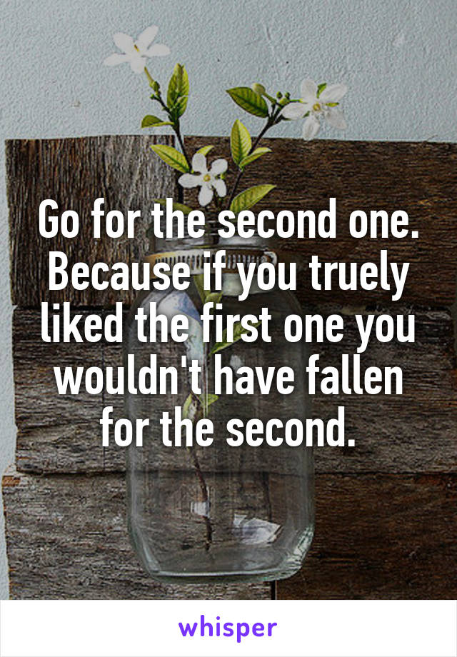 Go for the second one. Because if you truely liked the first one you wouldn't have fallen for the second.