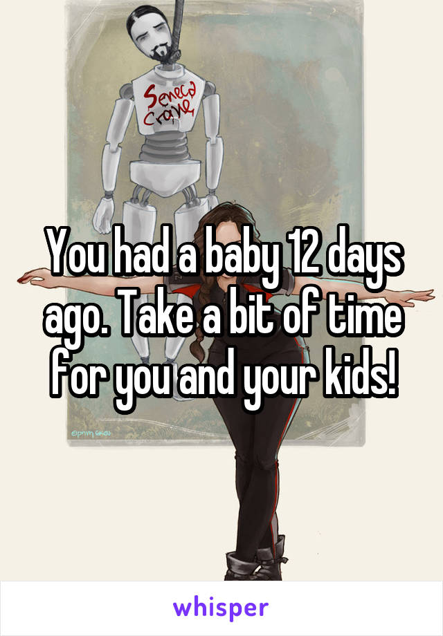 You had a baby 12 days ago. Take a bit of time for you and your kids!