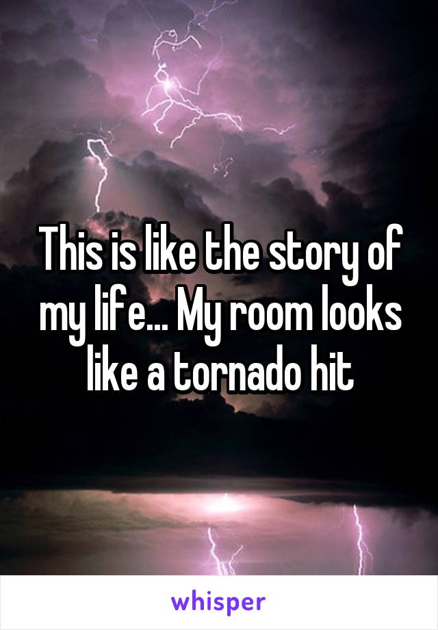 This is like the story of my life... My room looks like a tornado hit