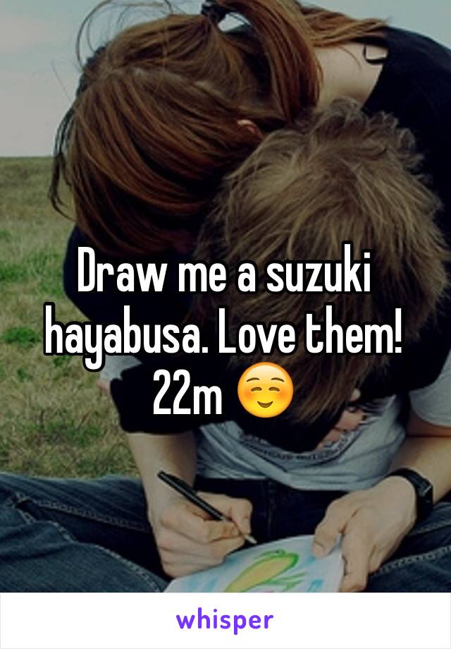 Draw me a suzuki hayabusa. Love them! 22m ☺️