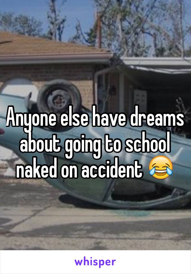 Anyone else have dreams about going to school naked on accident 😂