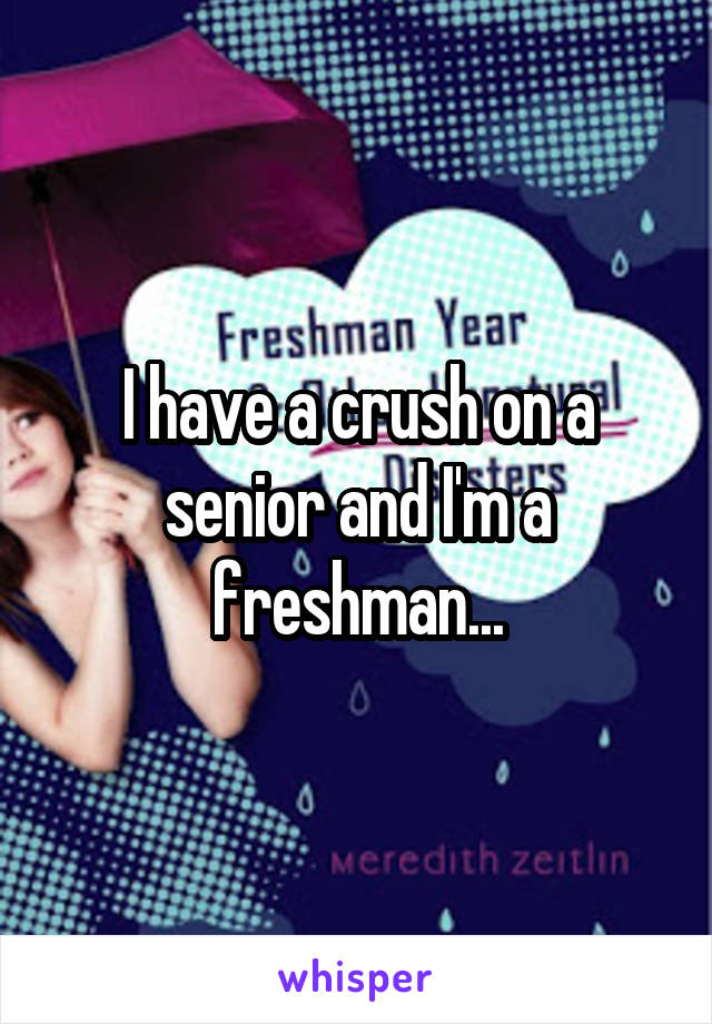 I have a crush on a senior and I'm a freshman...