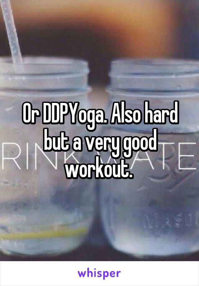 Or DDPYoga. Also hard but a very good workout. 