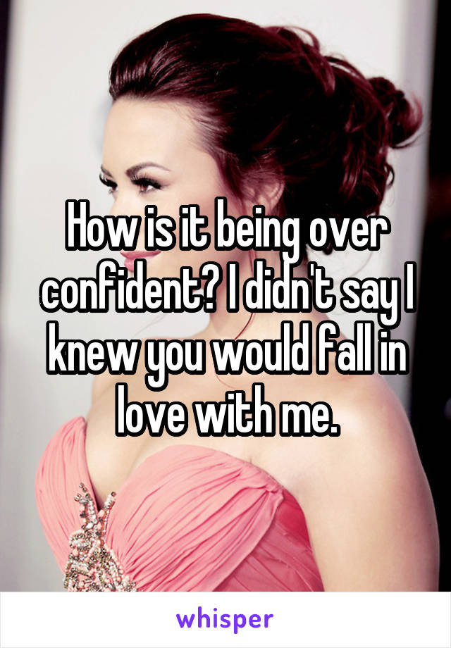 How is it being over confident? I didn't say I knew you would fall in love with me.