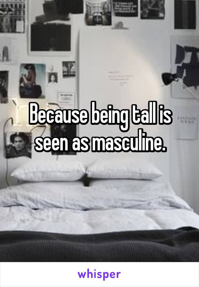 Because being tall is seen as masculine.
