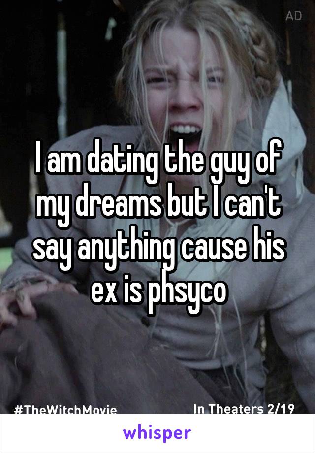 I am dating the guy of my dreams but I can't say anything cause his ex is phsyco