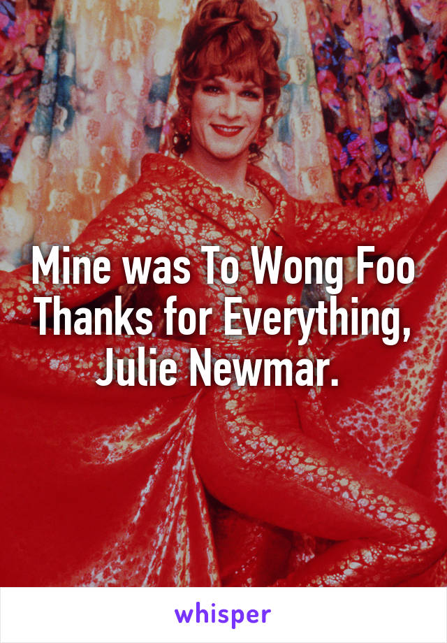 Mine was To Wong Foo Thanks for Everything, Julie Newmar. 