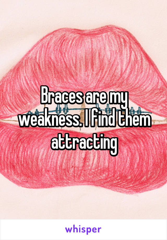 Braces are my weakness. I find them attracting
