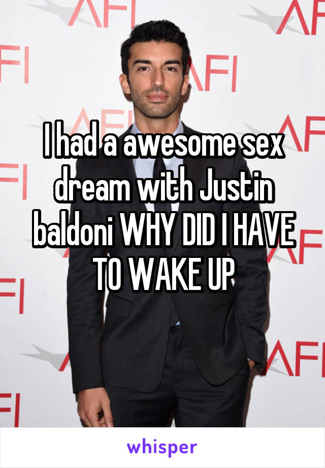 I had a awesome sex dream with Justin baldoni WHY DID I HAVE TO WAKE UP
