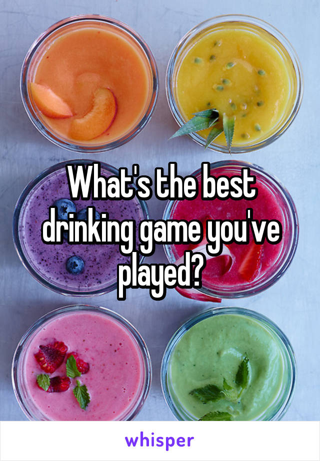 What's the best drinking game you've played?