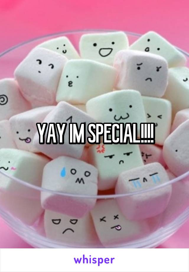 YAY IM SPECIAL!!!!