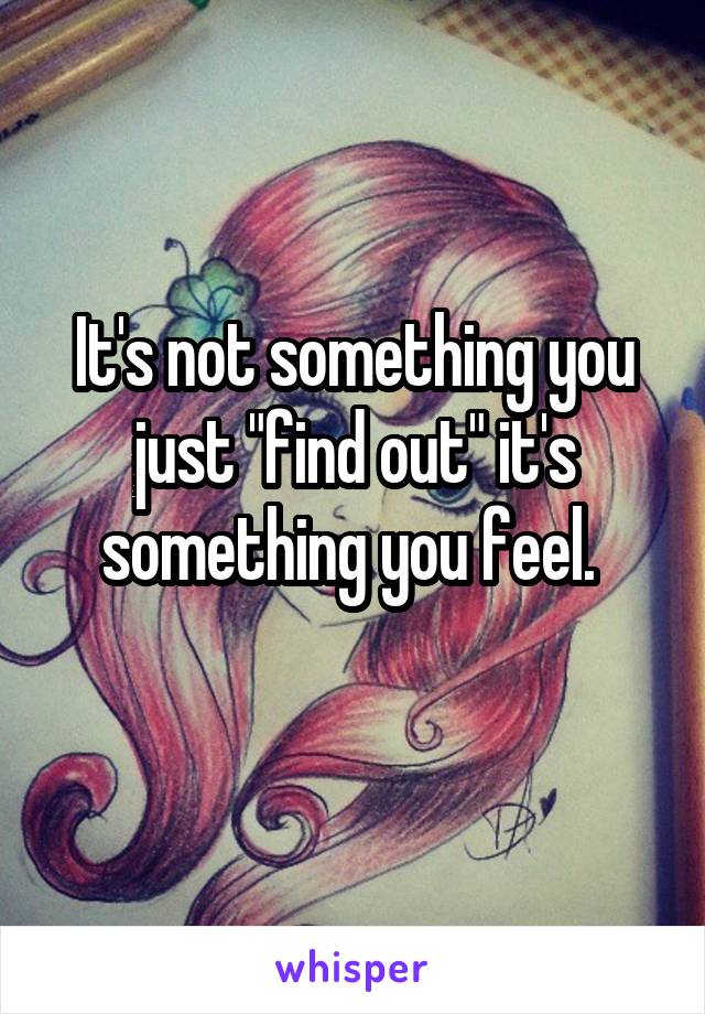 It's not something you just "find out" it's something you feel. 
