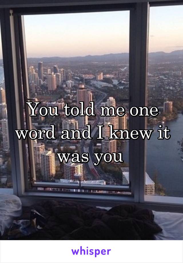 You told me one word and I knew it was you 