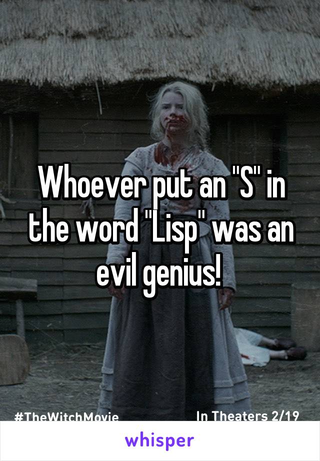 Whoever put an "S" in the word "Lisp" was an evil genius! 