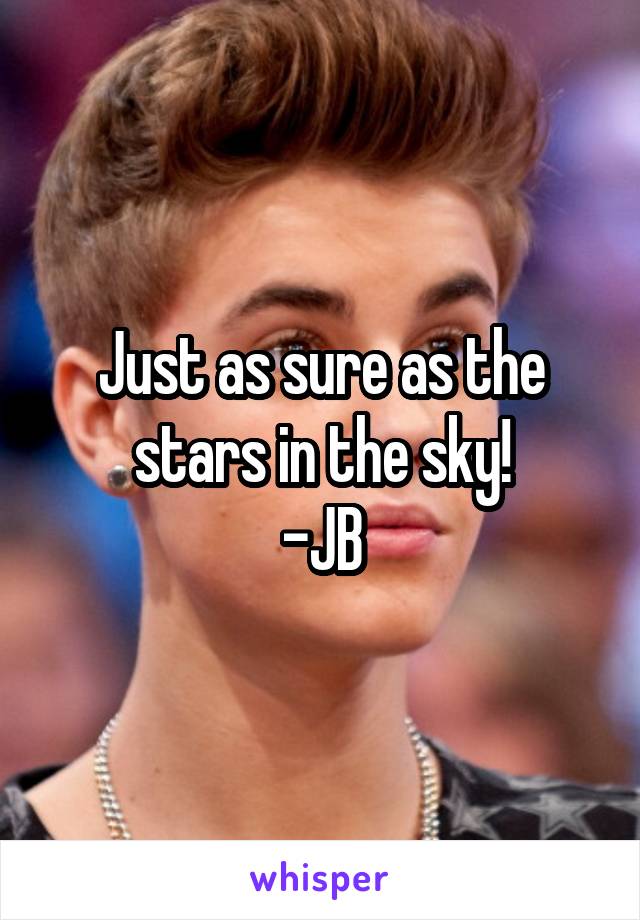 Just as sure as the stars in the sky!
-JB